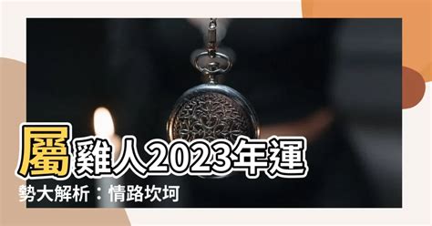 2023屬雞運勢|2023年屬雞運勢解析查詢完整版，第一運程